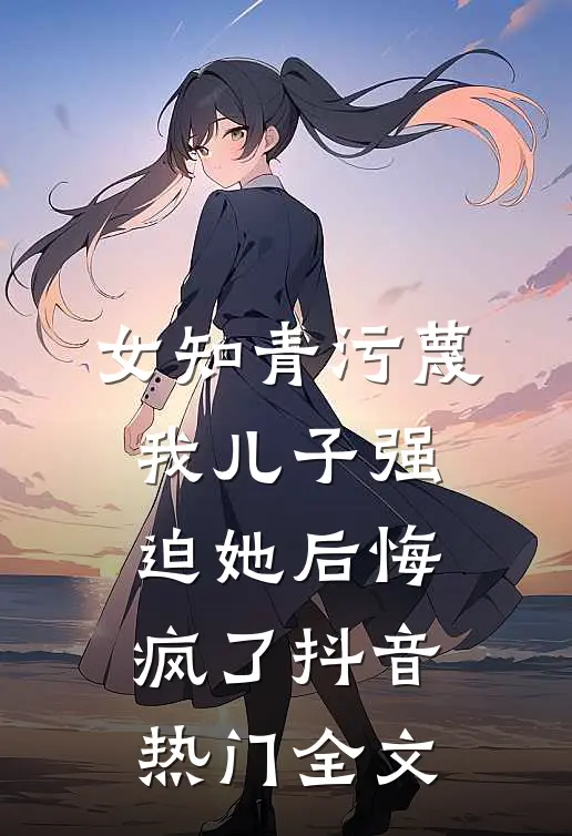女知青污蔑我儿子强迫她后悔疯了抖音热门全文