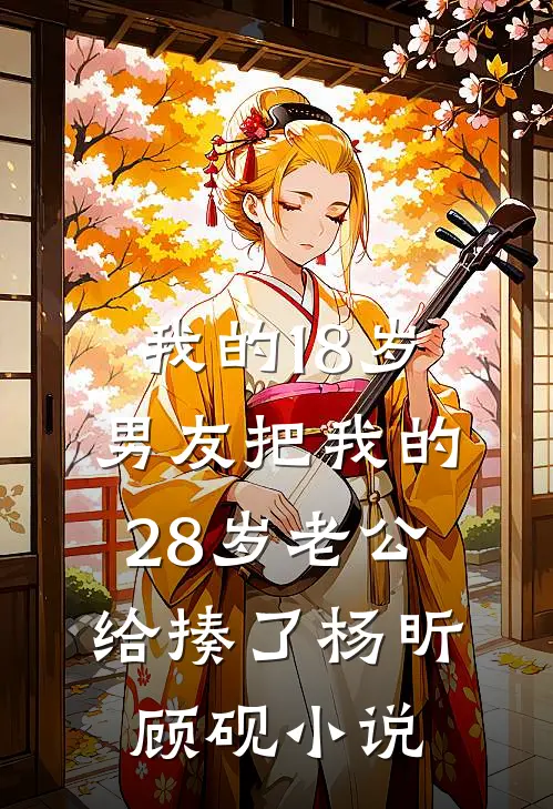 我的18岁男友把我的28岁老公给揍了杨昕顾砚小说