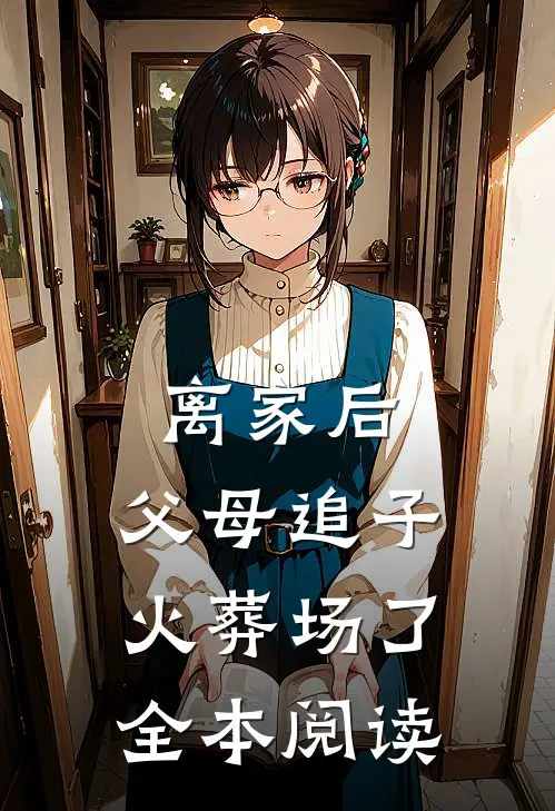 离家后，父母追子火葬场了全本阅读