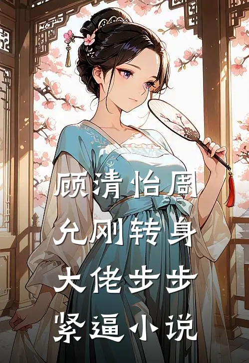 顾清怡周允刚转身，大佬步步紧逼小说