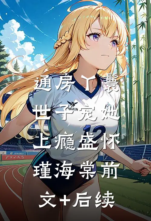 通房丫鬟，世子宠她上瘾盛怀瑾海棠前文+后续