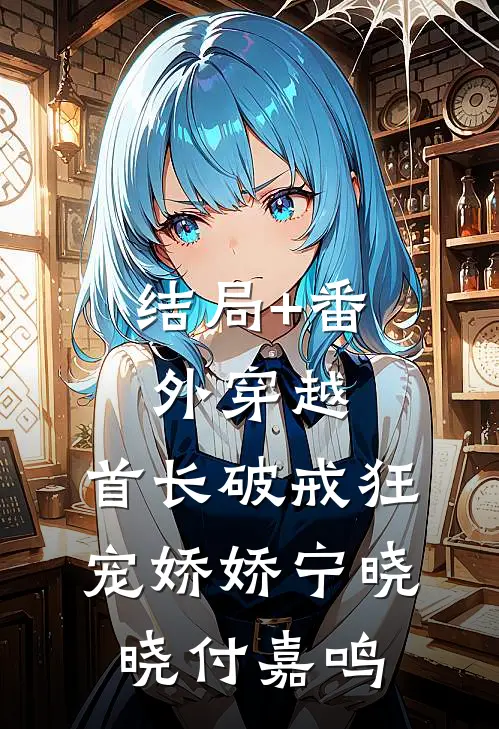 结局+番外穿越：首长破戒狂宠娇娇宁晓晓付嘉鸣