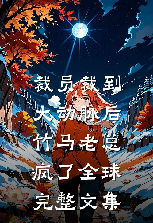 裁员裁到大动脉后，竹马老总疯了全球完整文集
