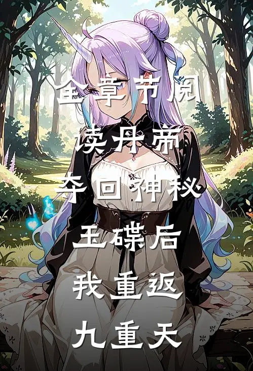 全章节阅读丹帝：夺回神秘玉碟后，我重返九重天