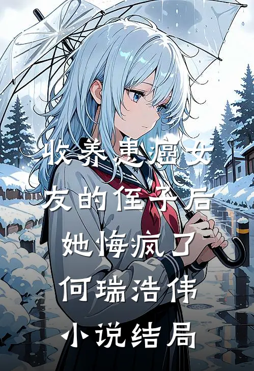 收养患癌女友的侄子后，她悔疯了何瑞浩伟小说结局