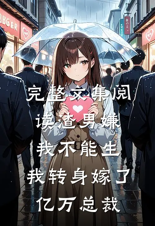 完整文集阅读渣男嫌我不能生，我转身嫁了亿万总裁