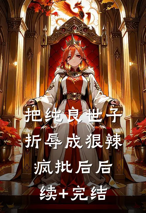 把纯良世子折辱成狠辣疯批后后续+完结