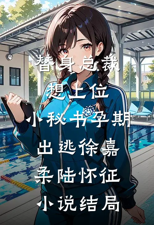 替身总裁想上位，小秘书孕期出逃徐嘉柔陆怀征小说结局