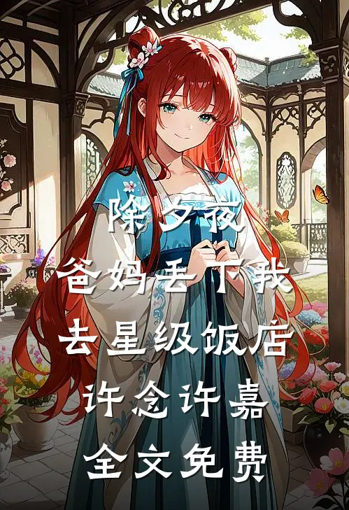 除夕夜，爸妈丢下我去星级饭店许念许嘉全文免费