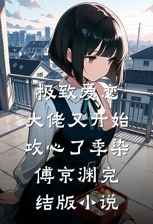 极致爱恋，大佬又开始攻心了季染傅京渊完结版小说