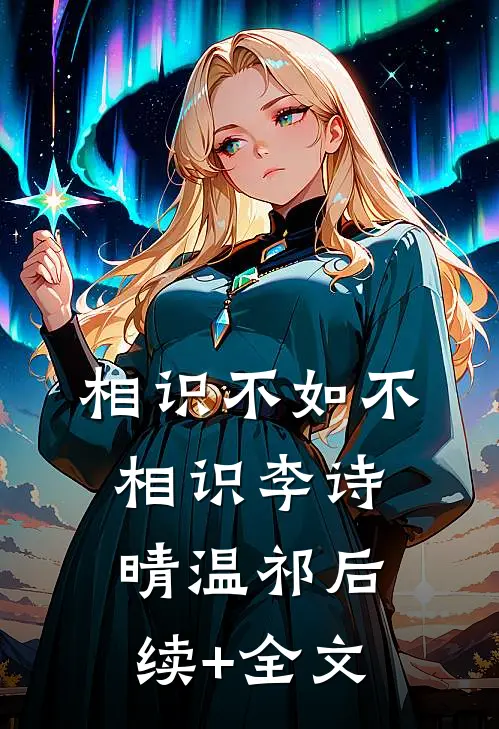 相识不如不相识李诗晴温祁后续+全文