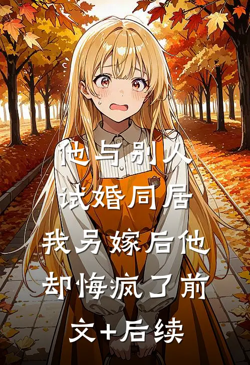 他与别人试婚同居，我另嫁后他却悔疯了前文+后续