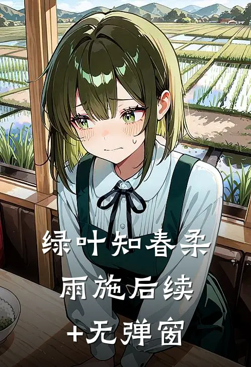 绿叶知春柔雨施后续+无弹窗