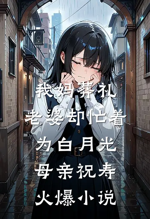 我妈葬礼，老婆却忙着为白月光母亲祝寿火爆小说