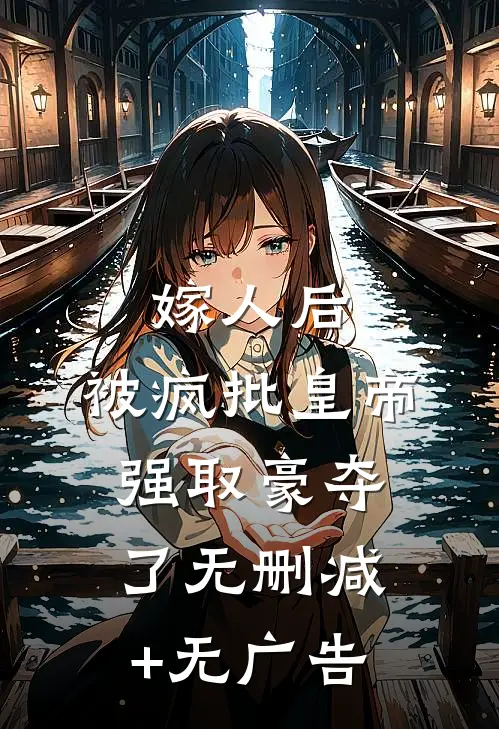 嫁人后，被疯批皇帝强取豪夺了无删减+无广告