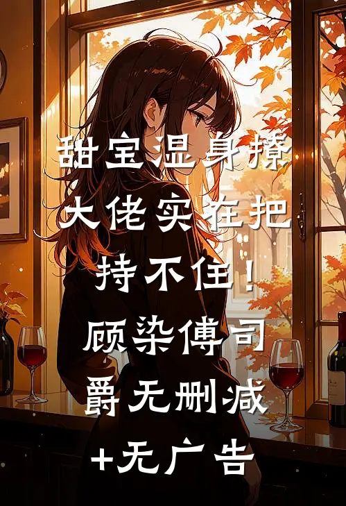甜宝湿身撩，大佬实在把持不住！顾染傅司爵无删减+无广告