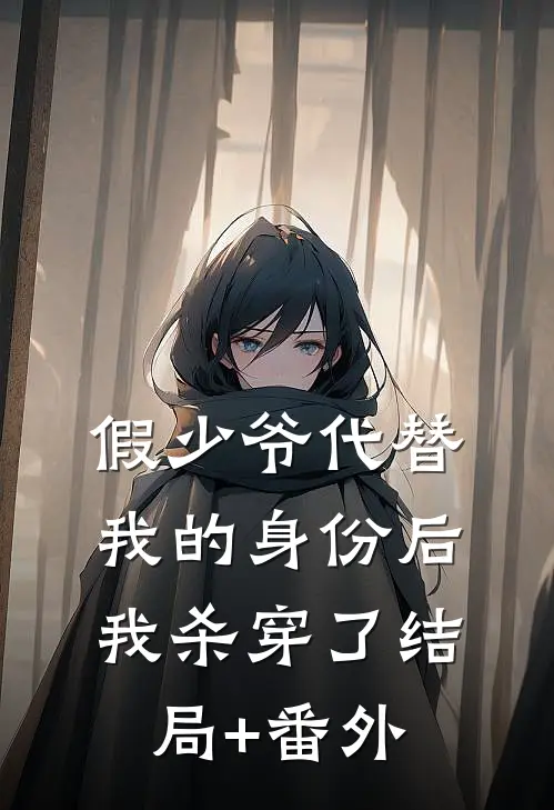 假少爷代替我的身份后，我杀穿了结局+番外