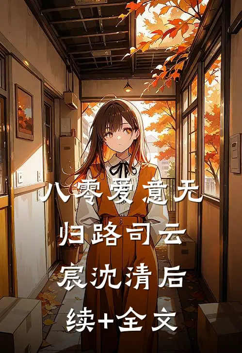 八零爱意无归路司云宸沈清后续+全文