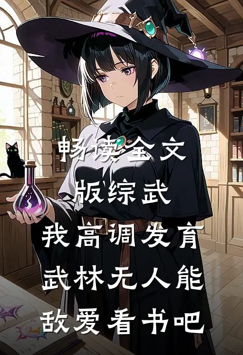 畅读全文版综武:我高调发育,武林无人能敌爱看书吧