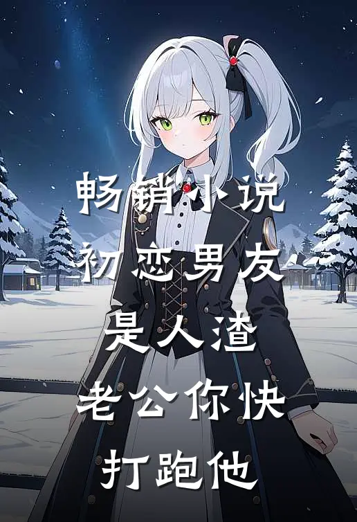 畅销小说初恋男友是人渣，老公你快打跑他