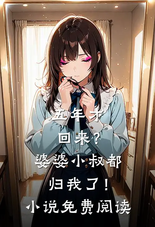 五年才回来?婆婆小叔都归我了!免费阅读