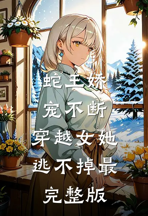 蛇王娇宠不断，穿越女她逃不掉最完整版