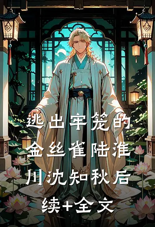 逃出牢笼的金丝雀陆淮川沈知秋后续+全文