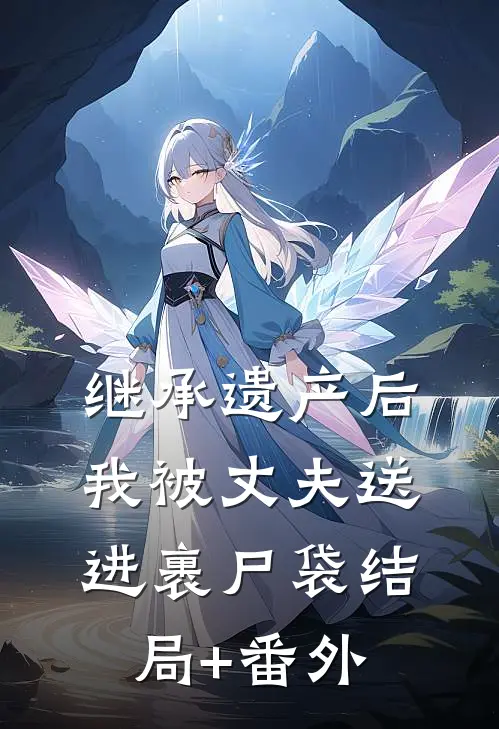 继承遗产后，我被丈夫送进裹尸袋结局+番外