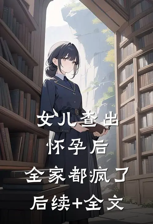 女儿查出怀孕后，全家都疯了后续+全文