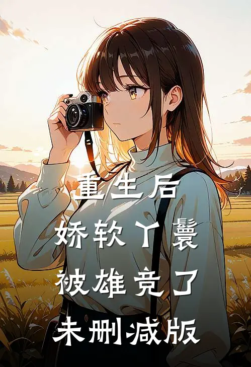 重生后，娇软丫鬟被雄竞了未删减版