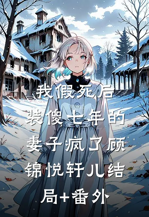 我假死后，装傻七年的妻子疯了顾锦悦轩儿结局+番外