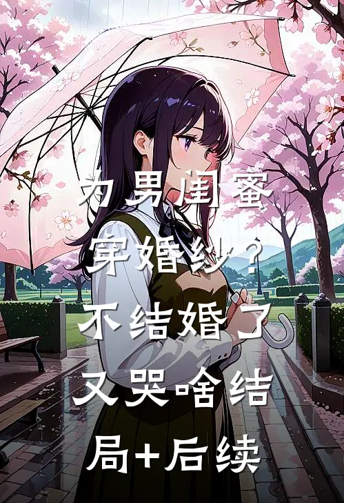 为男闺蜜穿婚纱？不结婚了又哭啥结局+后续
