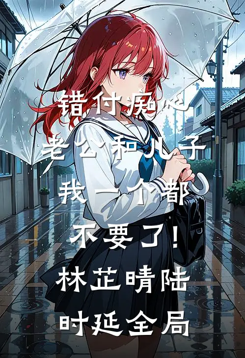 错付痴心:老公和儿子我一个都不要了!林芷晴陆时延全局