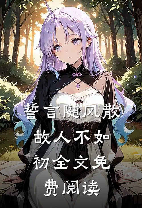 誓言随风散，故人不如初全文免费阅读