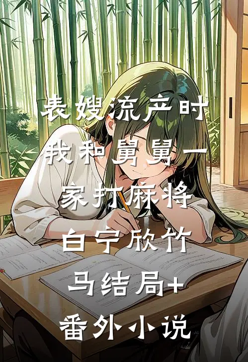 表嫂流产时，我和舅舅一家打麻将白宁欣竹马结局+番外小说