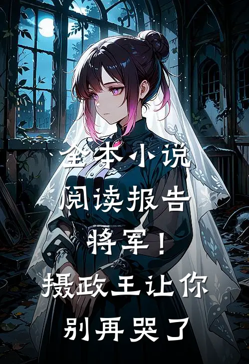 全本小说阅读报告将军！摄政王让你别再哭了