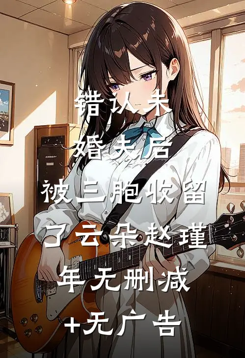 错认未婚夫后，被三胞收留了云朵赵瑾年无删减+无广告