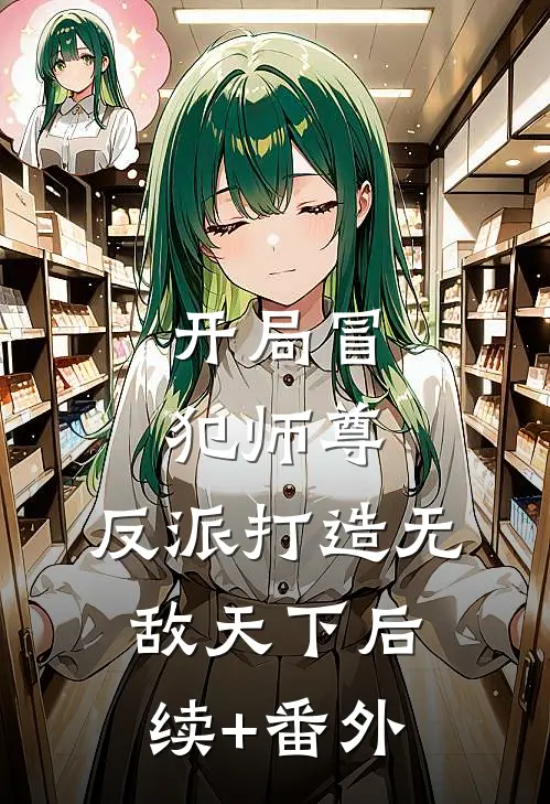 开局冒犯师尊，反派打造无敌天下后续+番外