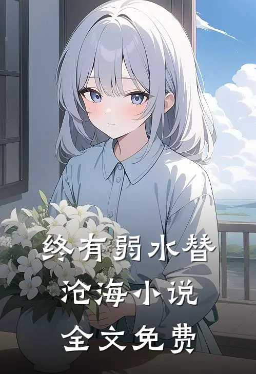 终有弱水替沧海小说全文免费