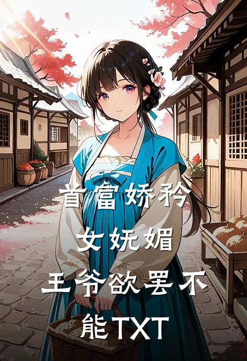 首富娇矜女妩媚，王爷欲罢不能TXT