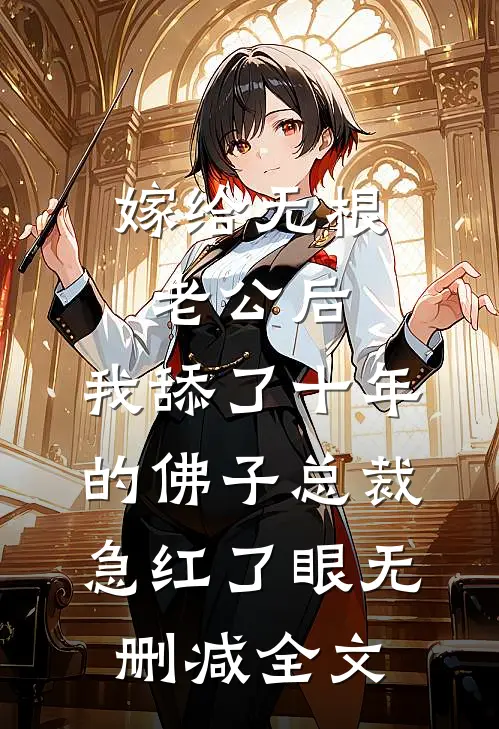 嫁给无根老公后，我舔了十年的佛子总裁急红了眼无删减全文