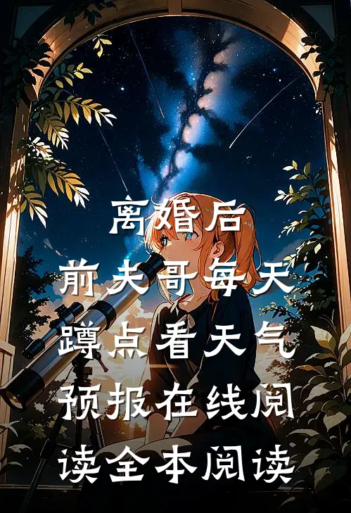 离婚后，前夫哥每天蹲点看天气预报在线阅读全本阅读