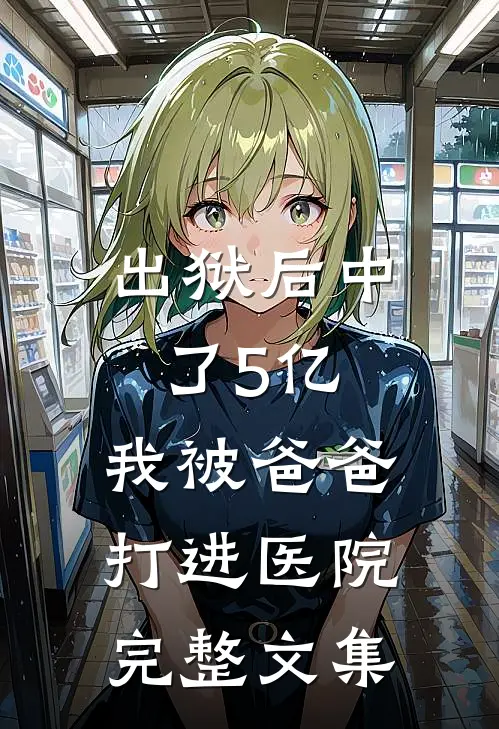 出狱后中了5亿，我被爸爸打进医院完整文集