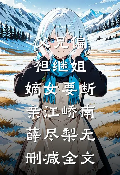 父兄偏袒继姐，嫡女要断亲江峤南薛尽梨无删减全文