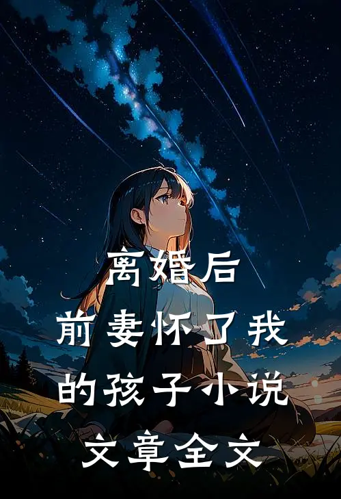 离婚后,前妻怀了我的孩子小说文章全文