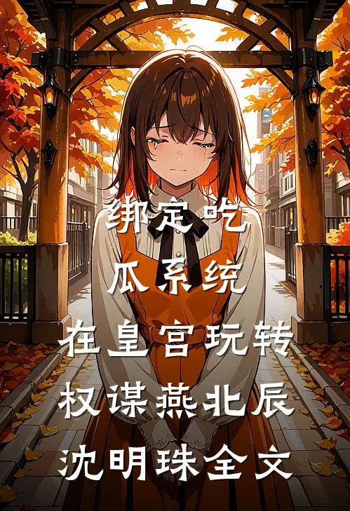 绑定吃瓜系统，在皇宫玩转权谋燕北辰沈明珠全文