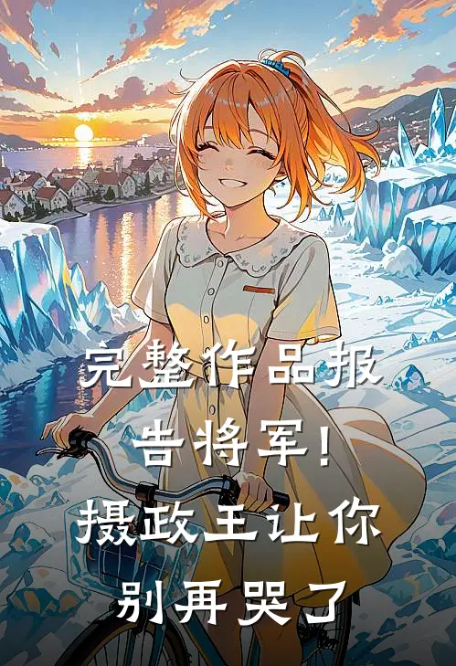 完整作品报告将军!摄政王让你别再哭了