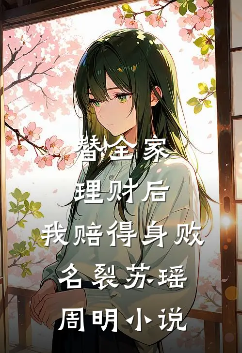 替全家理财后，我赔得身败名裂苏瑶周明小说
