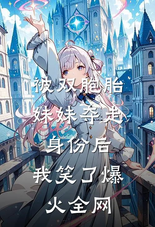 被双胞胎妹妹夺走身份后，我笑了爆火全网