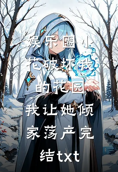 娱乐圈小花破坏我的花园，我让她倾家荡产完结txt